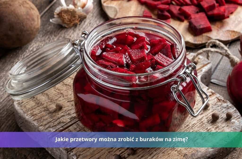 jakie przetwory można zrobić z buraków na zimę